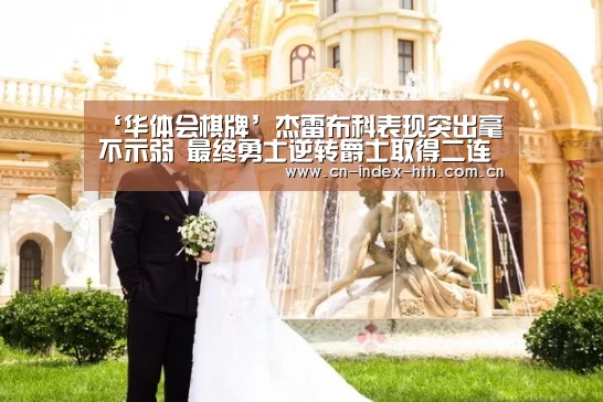 ‘华体会棋牌’杰雷布科表现突出毫不示弱 最终勇士逆转爵士取得二连胜(图2) 电竞棋牌