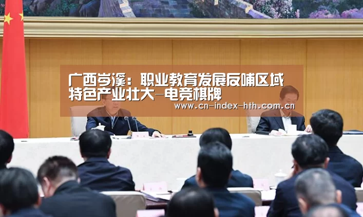 广西岑溪:职业教育发展反哺区域特色产业壮大-电竞棋牌(图2) 华体会官网下载